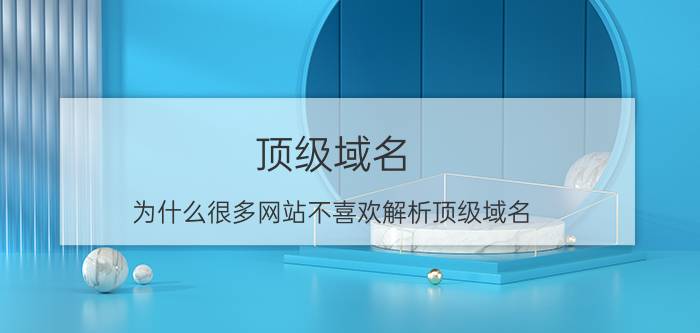 顶级域名 为什么很多网站不喜欢解析顶级域名？